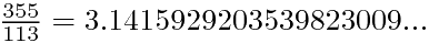 $\frac{355}{113}=3.1415929203539823009...$