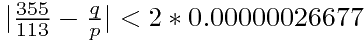 $|\frac{355}{113}-\frac{q}{p}|<2*0.00000026677